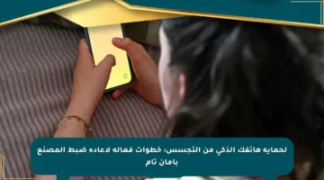 لحماية هاتفك الذكي من التجسس: خطوات فعالة لإعادة ضبط المصنع بأمان تام